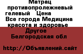 Матрац противопролежневый гелевый › Цена ­ 18 000 - Все города Медицина, красота и здоровье » Другое   . Белгородская обл.